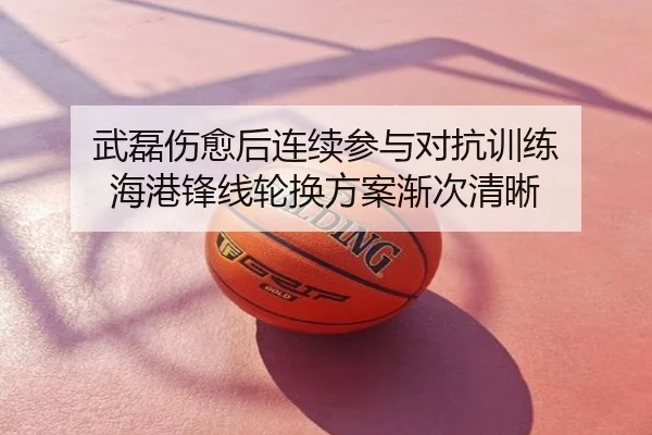 武磊伤愈后连续参与对抗训练 海港锋线轮换方案渐次清晰