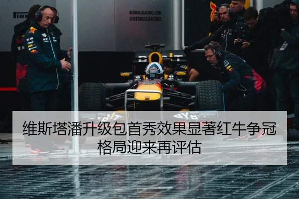 维斯塔潘升级包首秀效果显著红牛争冠格局迎来再评估