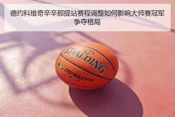 德约科维奇辛辛那提站赛程调整如何影响大师赛冠军争夺格局