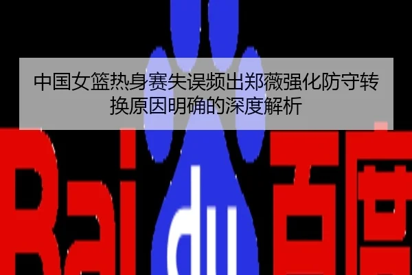 中国女篮热身赛失误频出郑薇强化防守转换原因明确的深度解析