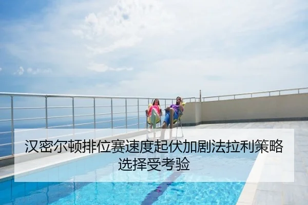 汉密尔顿排位赛速度起伏加剧法拉利策略选择受考验