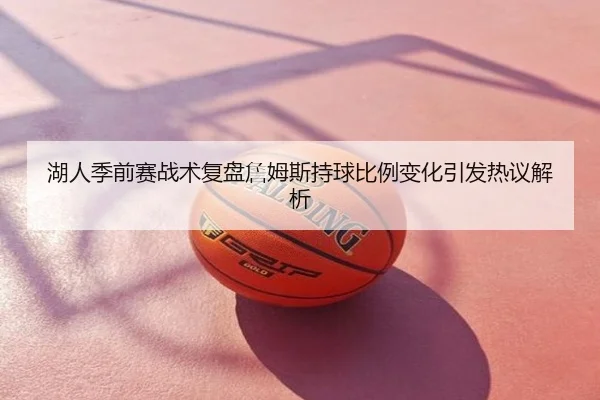 湖人季前赛战术复盘詹姆斯持球比例变化引发热议解析